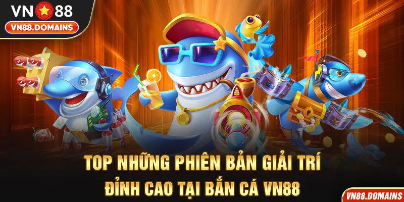 Tổng hợp nhiều phiên bản săn cá đỉnh cao tại VN88