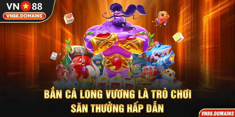 Bắn Cá Long Vương là trò chơi săn thưởng hấp dẫn