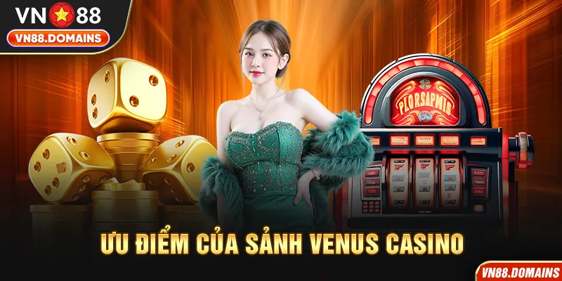 Venus Casino sở hữu nhiều ưu điểm làm nên tên tuổi