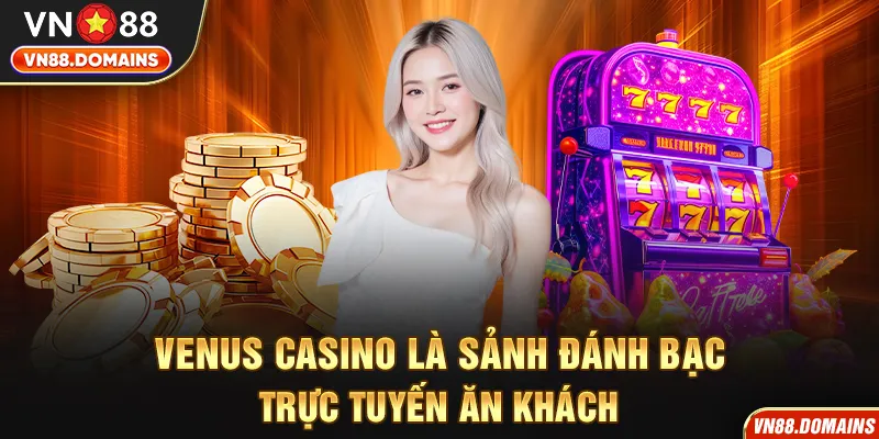 Venus Casino là sảnh đánh bạc trực tuyến ăn khách